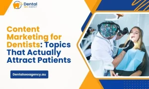 Content Marketing for Dentists: Topics That Actually Attract Patients