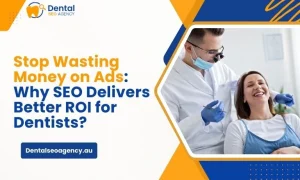 Stop Wasting Money on Ads: Why SEO Delivers Better ROI for Dentists?
